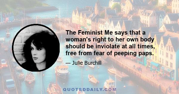 The Feminist Me says that a woman's right to her own body should be inviolate at all times, free from fear of peeping paps.