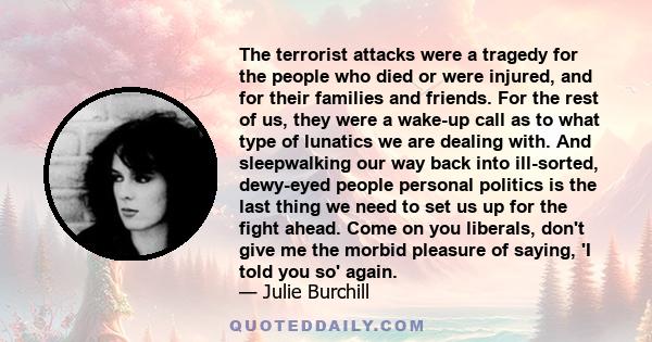 The terrorist attacks were a tragedy for the people who died or were injured, and for their families and friends. For the rest of us, they were a wake-up call as to what type of lunatics we are dealing with. And