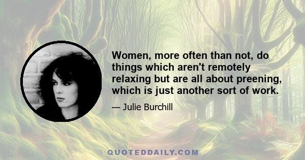 Women, more often than not, do things which aren't remotely relaxing but are all about preening, which is just another sort of work.