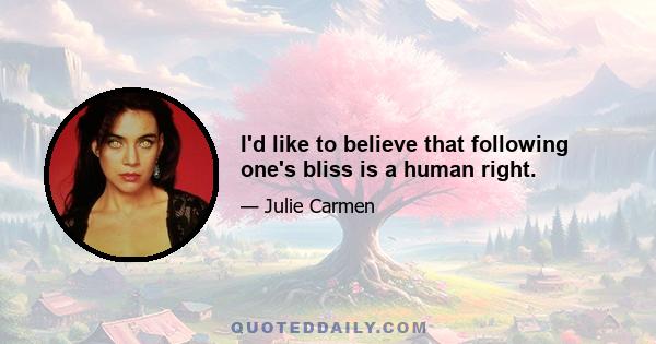 I'd like to believe that following one's bliss is a human right.