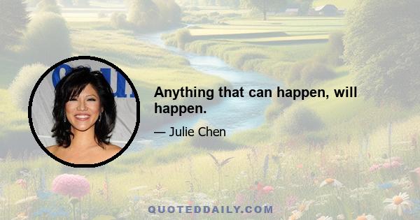 Anything that can happen, will happen.