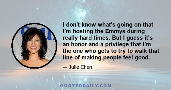 I don't know what's going on that I'm hosting the Emmys during really hard times. But I guess it's an honor and a privilege that I'm the one who gets to try to walk that line of making people feel good.