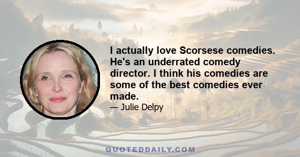 I actually love Scorsese comedies. He's an underrated comedy director. I think his comedies are some of the best comedies ever made.