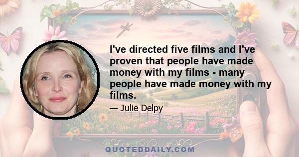 I've directed five films and I've proven that people have made money with my films - many people have made money with my films.