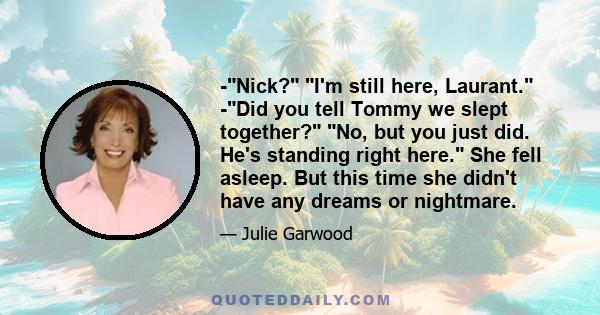 -Nick? I'm still here, Laurant. -Did you tell Tommy we slept together? No, but you just did. He's standing right here. She fell asleep. But this time she didn't have any dreams or nightmare.