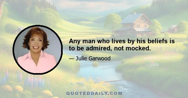 Any man who lives by his beliefs is to be admired, not mocked.