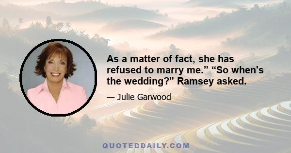 As a matter of fact, she has refused to marry me.” “So when's the wedding?” Ramsey asked.