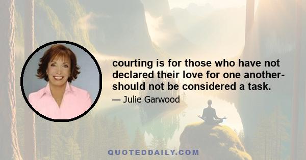 courting is for those who have not declared their love for one another- should not be considered a task.