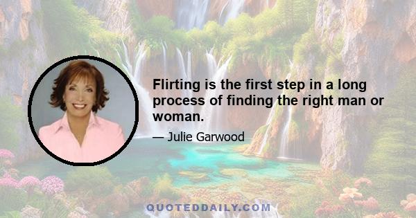 Flirting is the first step in a long process of finding the right man or woman.