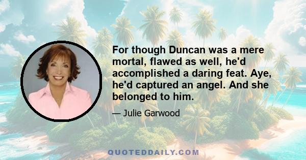 For though Duncan was a mere mortal, flawed as well, he'd accomplished a daring feat. Aye, he'd captured an angel. And she belonged to him.