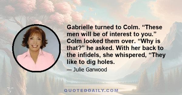 Gabrielle turned to Colm. “These men will be of interest to you.” Colm looked them over. “Why is that?” he asked. With her back to the infidels, she whispered, “They like to dig holes.