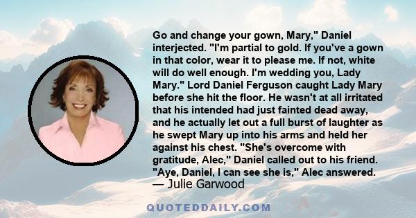 Go and change your gown, Mary, Daniel interjected. I'm partial to gold. If you've a gown in that color, wear it to please me. If not, white will do well enough. I'm wedding you, Lady Mary. Lord Daniel Ferguson caught