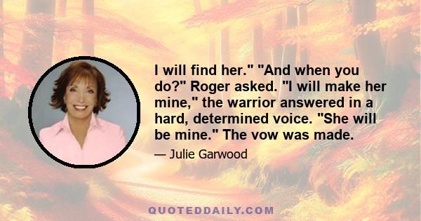 I will find her. And when you do? Roger asked. I will make her mine, the warrior answered in a hard, determined voice. She will be mine. The vow was made.