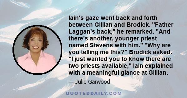 Iain's gaze went back and forth between Gillian and Brodick. Father Laggan's back, he remarked. And there's another, younger priest named Stevens with him. Why are you telling me this? Brodick asked. I just wanted you