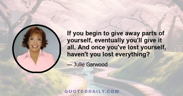 If you begin to give away parts of yourself, eventually you'll give it all. And once you've lost yourself, haven't you lost everything?