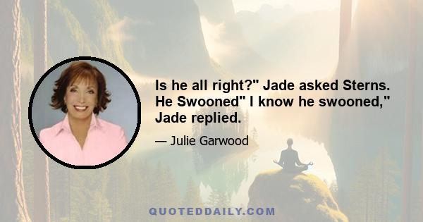 Is he all right? Jade asked Sterns. He Swooned I know he swooned, Jade replied.