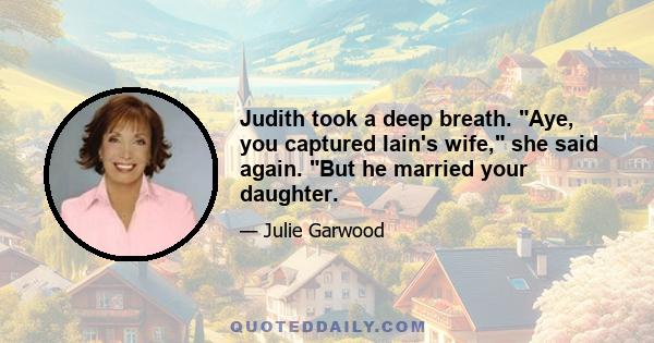 Judith took a deep breath. Aye, you captured Iain's wife, she said again. But he married your daughter.