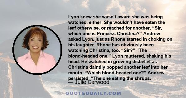 Lyon knew she wasn't aware she was being watched, either. She wouldn't have eaten the leaf otherwise, or reached for another. “Sir, which one is Princess Christina?” Andrew asked Lyon, just as Rhone started in choking