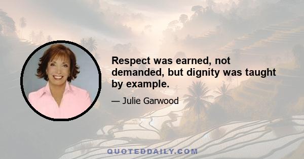 Respect was earned, not demanded, but dignity was taught by example.