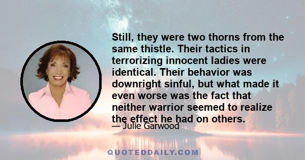 Still, they were two thorns from the same thistle. Their tactics in terrorizing innocent ladies were identical. Their behavior was downright sinful, but what made it even worse was the fact that neither warrior seemed