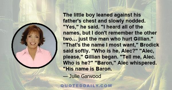 The little boy leaned against his father's chest and slowly nodded. Yes, he said. I heard all of the names, but I don't remember the other two… just the man who hurt Gillian. That's the name I most want, Brodick said