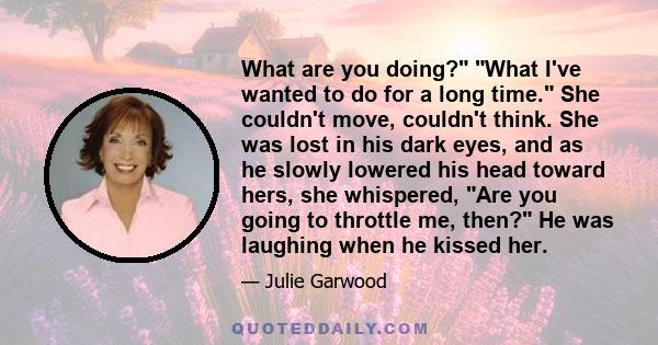 What are you doing? What I've wanted to do for a long time. She couldn't move, couldn't think. She was lost in his dark eyes, and as he slowly lowered his head toward hers, she whispered, Are you going to throttle me,