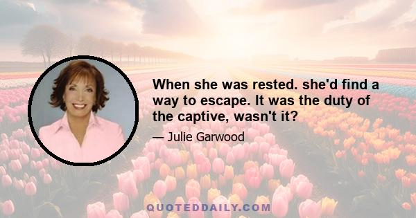 When she was rested. she'd find a way to escape. It was the duty of the captive, wasn't it?