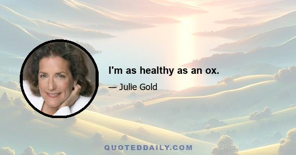 I'm as healthy as an ox.