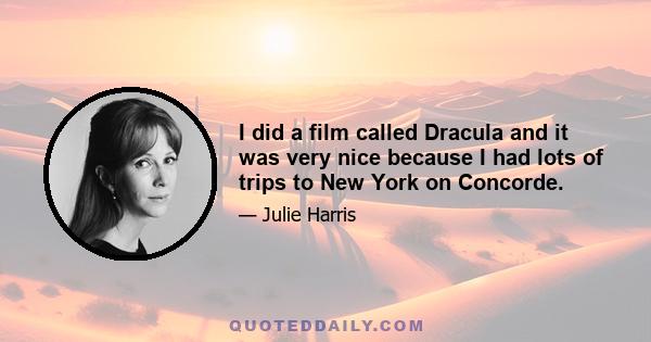 I did a film called Dracula and it was very nice because I had lots of trips to New York on Concorde.