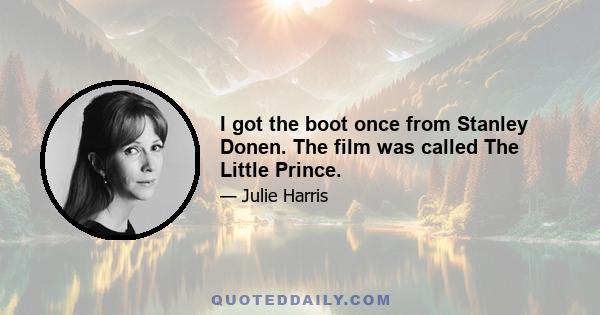 I got the boot once from Stanley Donen. The film was called The Little Prince.