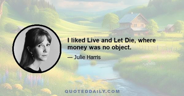 I liked Live and Let Die, where money was no object.