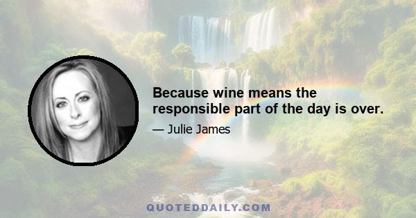 Because wine means the responsible part of the day is over.