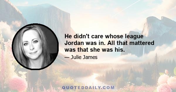 He didn't care whose league Jordan was in. All that mattered was that she was his.