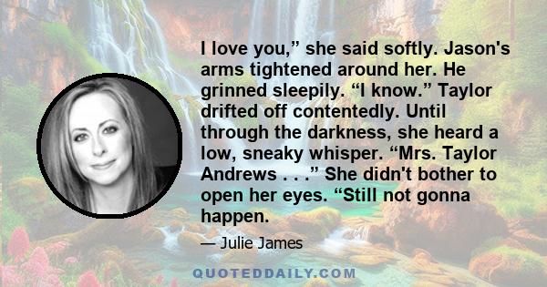 I love you,” she said softly. Jason's arms tightened around her. He grinned sleepily. “I know.” Taylor drifted off contentedly. Until through the darkness, she heard a low, sneaky whisper. “Mrs. Taylor Andrews . . .”