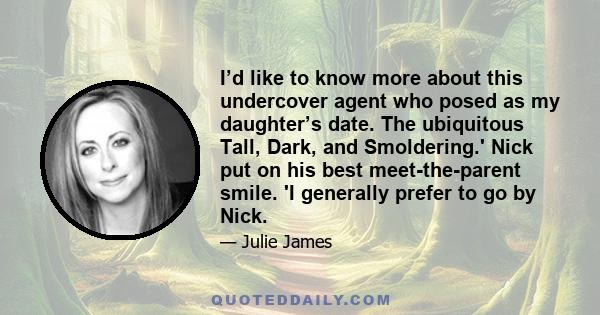 I’d like to know more about this undercover agent who posed as my daughter’s date. The ubiquitous Tall, Dark, and Smoldering.' Nick put on his best meet-the-parent smile. 'I generally prefer to go by Nick.