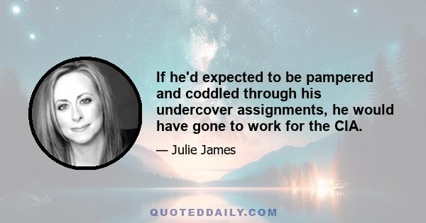 If he'd expected to be pampered and coddled through his undercover assignments, he would have gone to work for the CIA.