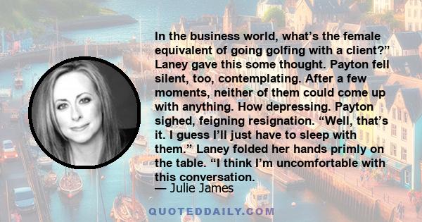 In the business world, what’s the female equivalent of going golfing with a client?” Laney gave this some thought. Payton fell silent, too, contemplating. After a few moments, neither of them could come up with