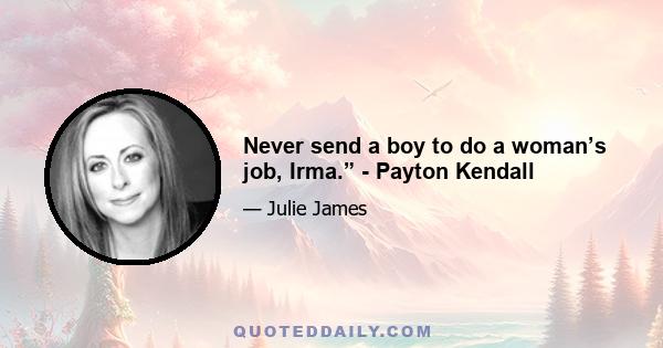 Never send a boy to do a woman’s job, Irma.” - Payton Kendall