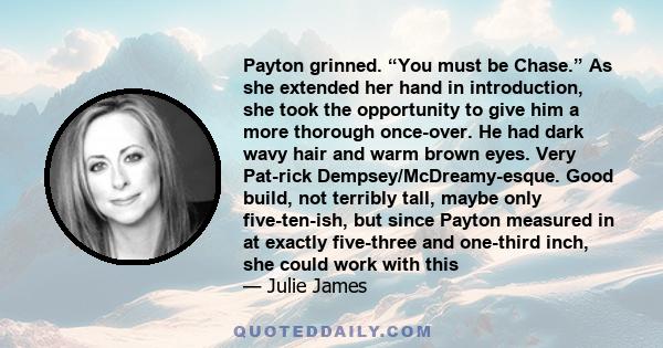 Payton grinned. “You must be Chase.” As she extended her hand in introduction, she took the opportunity to give him a more thorough once-over. He had dark wavy hair and warm brown eyes. Very Pat-rick