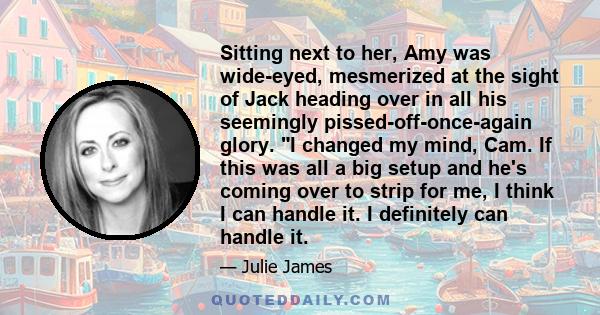 Sitting next to her, Amy was wide-eyed, mesmerized at the sight of Jack heading over in all his seemingly pissed-off-once-again glory. I changed my mind, Cam. If this was all a big setup and he's coming over to strip