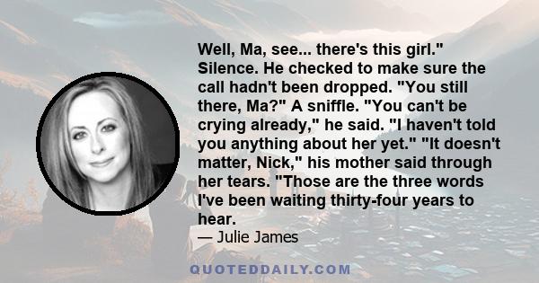 Well, Ma, see... there's this girl. Silence. He checked to make sure the call hadn't been dropped. You still there, Ma? A sniffle. You can't be crying already, he said. I haven't told you anything about her yet. It