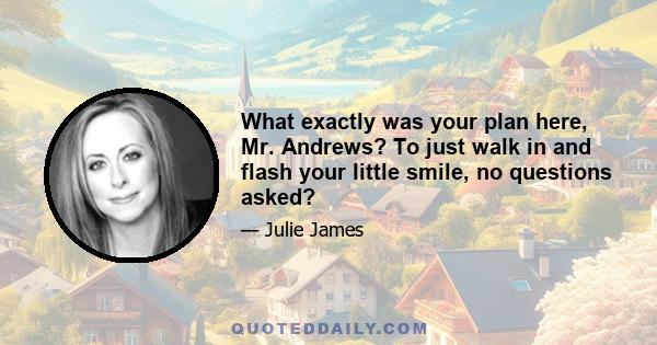 What exactly was your plan here, Mr. Andrews? To just walk in and flash your little smile, no questions asked?