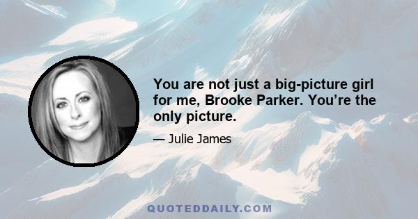 You are not just a big-picture girl for me, Brooke Parker. You’re the only picture.