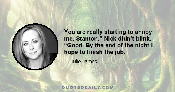 You are really starting to annoy me, Stanton.” Nick didn’t blink. “Good. By the end of the night I hope to finish the job.