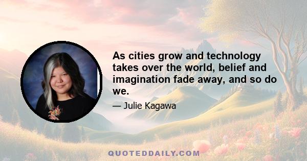 As cities grow and technology takes over the world, belief and imagination fade away, and so do we.