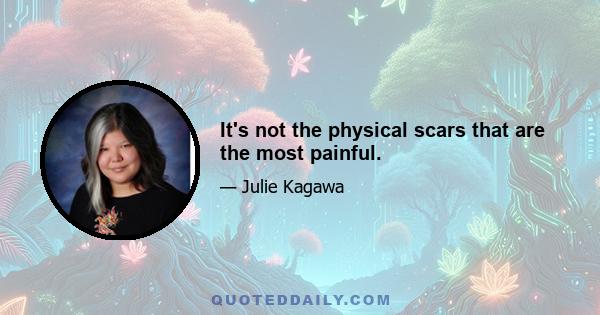 It's not the physical scars that are the most painful.