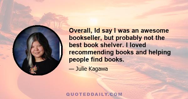 Overall, Id say I was an awesome bookseller, but probably not the best book shelver. I loved recommending books and helping people find books.