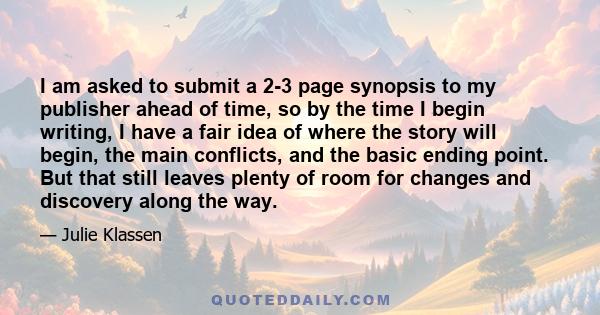 I am asked to submit a 2-3 page synopsis to my publisher ahead of time, so by the time I begin writing, I have a fair idea of where the story will begin, the main conflicts, and the basic ending point. But that still