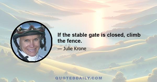 If the stable gate is closed, climb the fence.