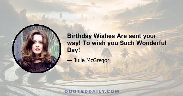 Birthday Wishes Are sent your way! To wish you Such Wonderful Day!